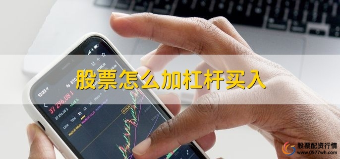股票怎么加杠杆买入，杠杆交易注意事项