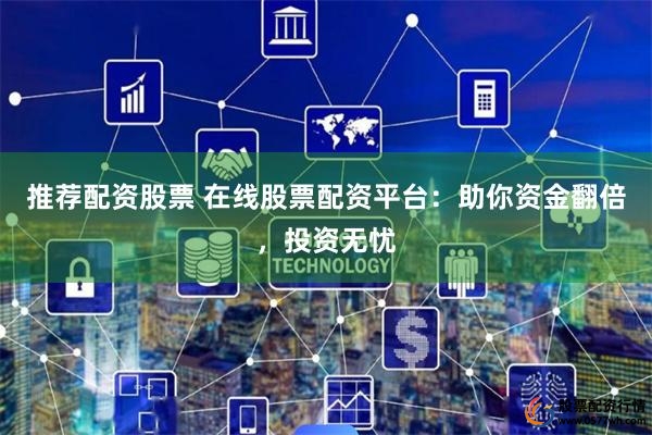 推荐配资股票 在线股票配资平台:助你资金翻倍,投资无忧