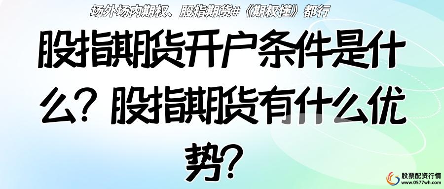 股指期货开户条件_股指期货开户_股指期货双向交易优势
